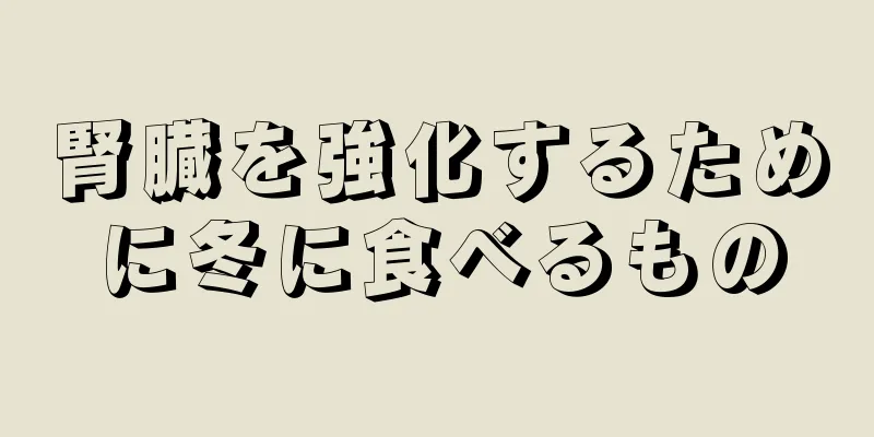 腎臓を強化するために冬に食べるもの
