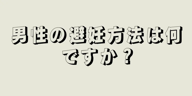 男性の避妊方法は何ですか？