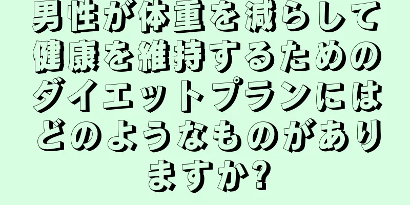 男性が体重を減らして健康を維持するためのダイエットプランにはどのようなものがありますか?