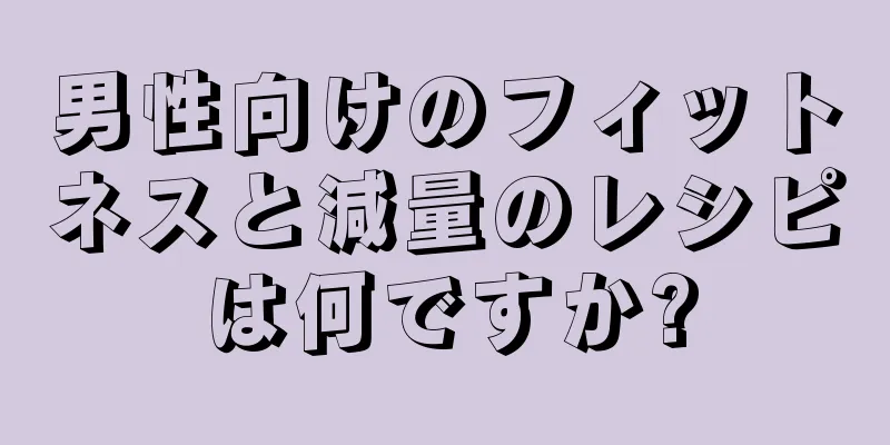 男性向けのフィットネスと減量のレシピは何ですか?