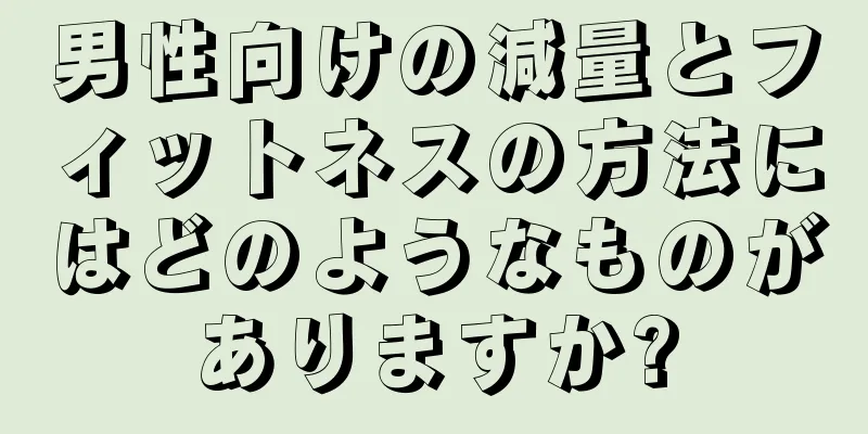 男性向けの減量とフィットネスの方法にはどのようなものがありますか?