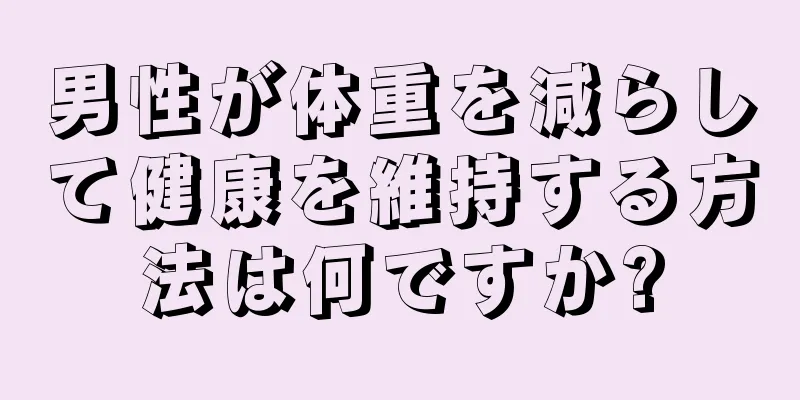 男性が体重を減らして健康を維持する方法は何ですか?