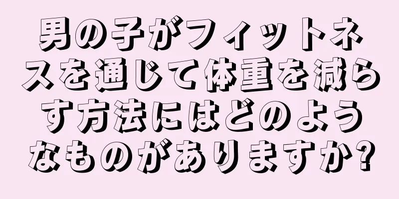 男の子がフィットネスを通じて体重を減らす方法にはどのようなものがありますか?