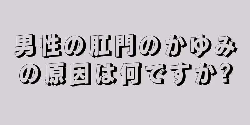 男性の肛門のかゆみの原因は何ですか?