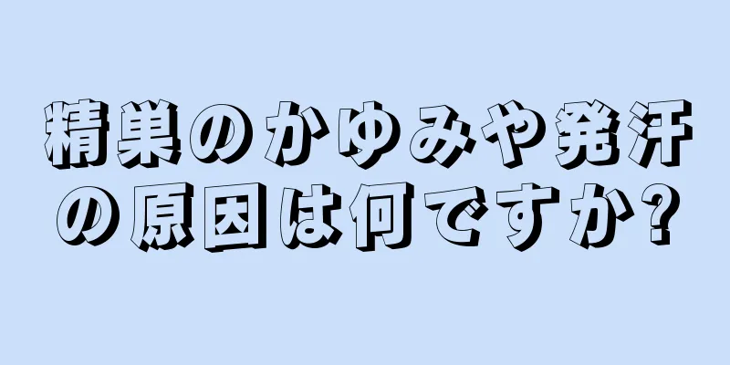 精巣のかゆみや発汗の原因は何ですか?