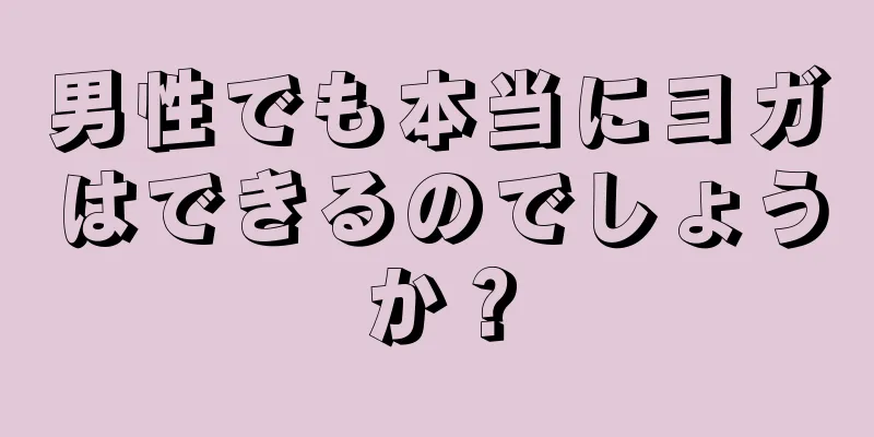 男性でも本当にヨガはできるのでしょうか？