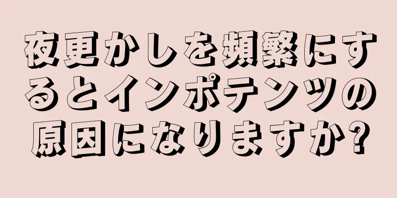 夜更かしを頻繁にするとインポテンツの原因になりますか?