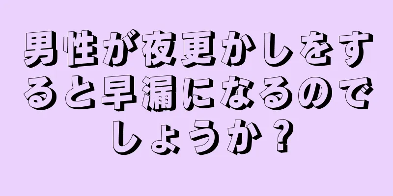 男性が夜更かしをすると早漏になるのでしょうか？