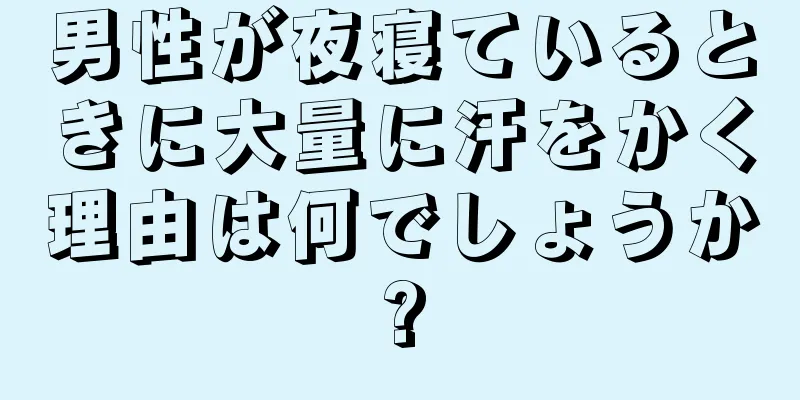 男性が夜寝ているときに大量に汗をかく理由は何でしょうか?