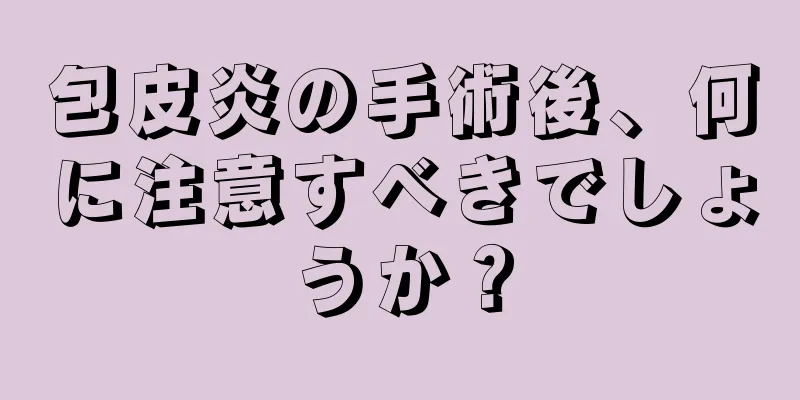 包皮炎の手術後、何に注意すべきでしょうか？