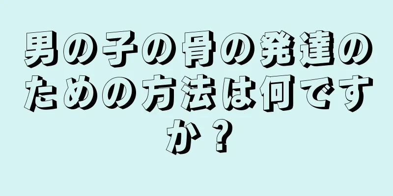 男の子の骨の発達のための方法は何ですか？