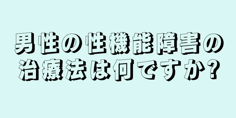 男性の性機能障害の治療法は何ですか?