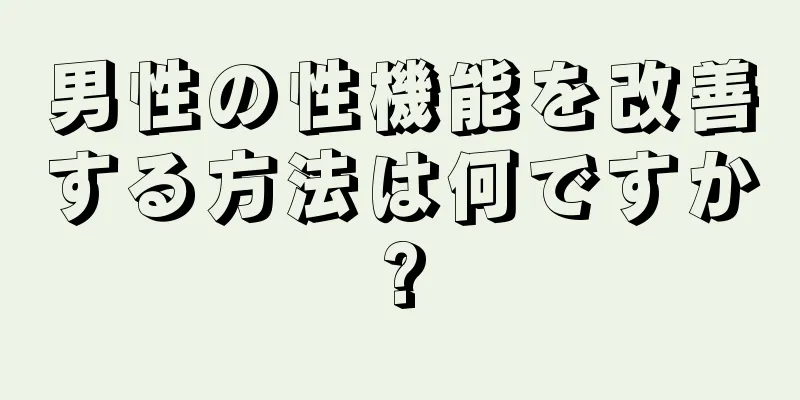 男性の性機能を改善する方法は何ですか?