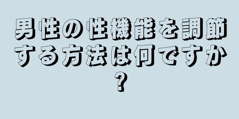 男性の性機能を調節する方法は何ですか?