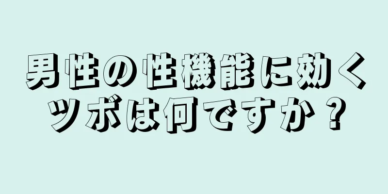 男性の性機能に効くツボは何ですか？