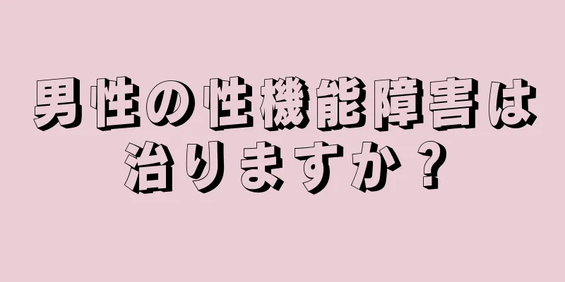 男性の性機能障害は治りますか？