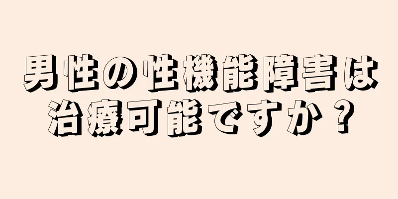 男性の性機能障害は治療可能ですか？