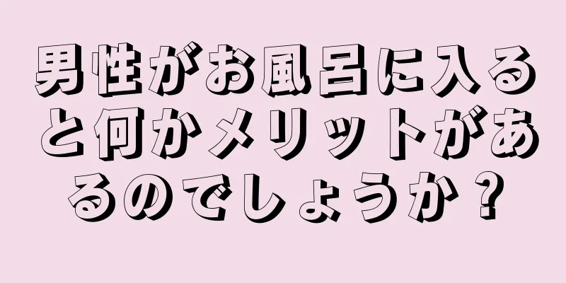 男性がお風呂に入ると何かメリットがあるのでしょうか？