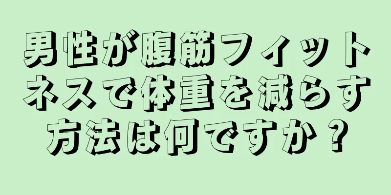 男性が腹筋フィットネスで体重を減らす方法は何ですか？