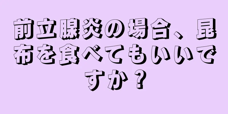 前立腺炎の場合、昆布を食べてもいいですか？