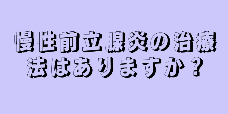 慢性前立腺炎の治療法はありますか？