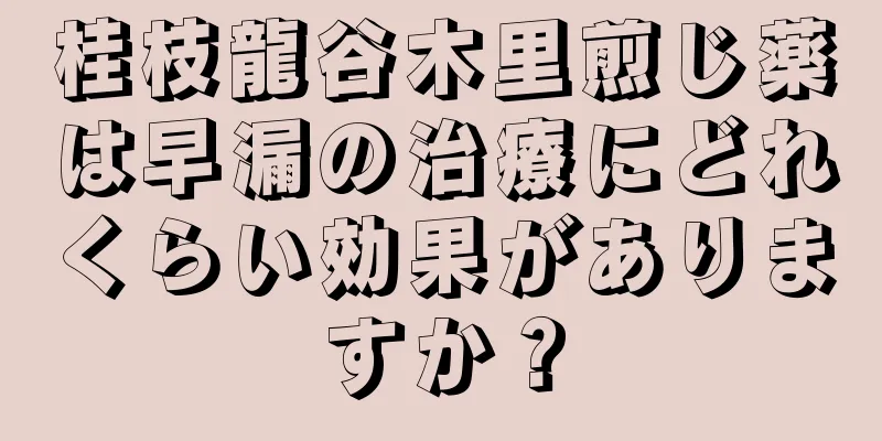 桂枝龍谷木里煎じ薬は早漏の治療にどれくらい効果がありますか？