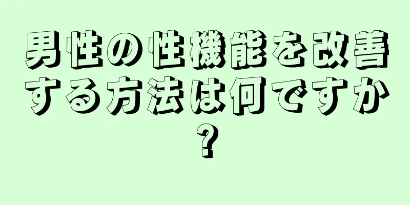 男性の性機能を改善する方法は何ですか?