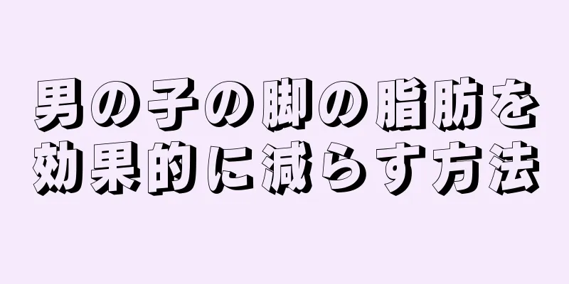 男の子の脚の脂肪を効果的に減らす方法