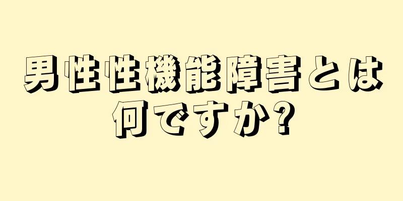 男性性機能障害とは何ですか?