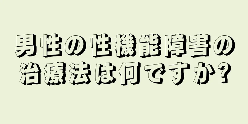 男性の性機能障害の治療法は何ですか?