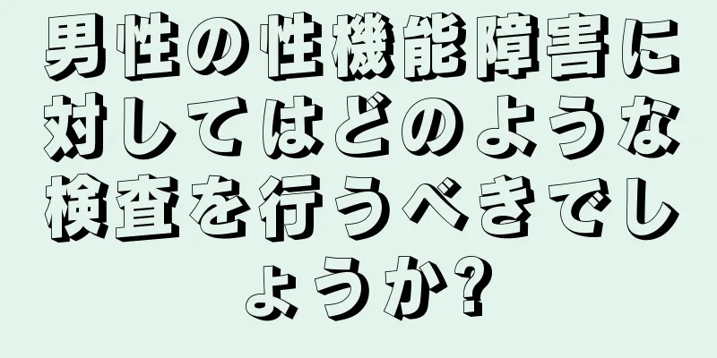 男性の性機能障害に対してはどのような検査を行うべきでしょうか?