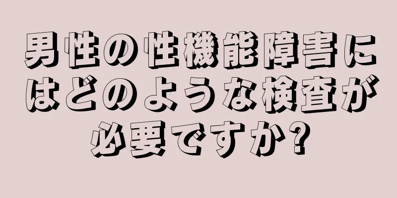 男性の性機能障害にはどのような検査が必要ですか?