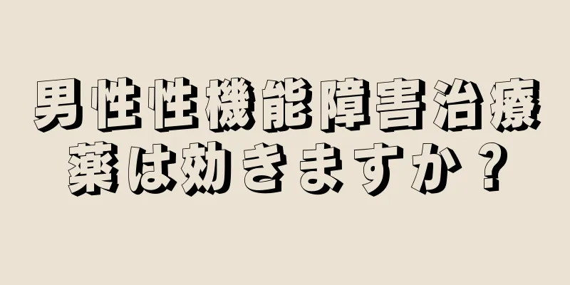 男性性機能障害治療薬は効きますか？