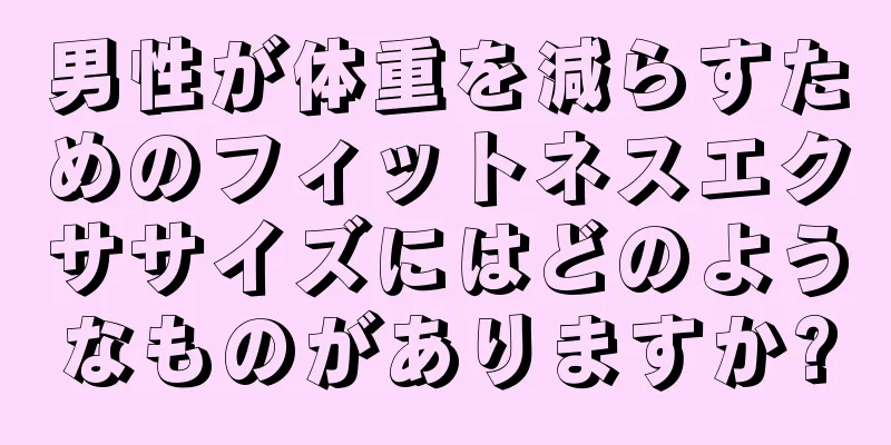 男性が体重を減らすためのフィットネスエクササイズにはどのようなものがありますか?