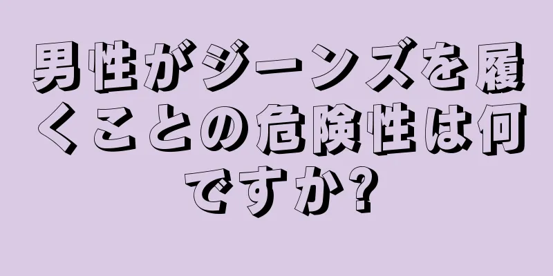男性がジーンズを履くことの危険性は何ですか?