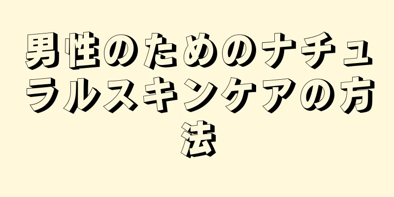 男性のためのナチュラルスキンケアの方法