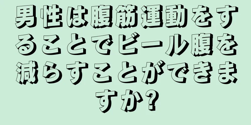 男性は腹筋運動をすることでビール腹を減らすことができますか?