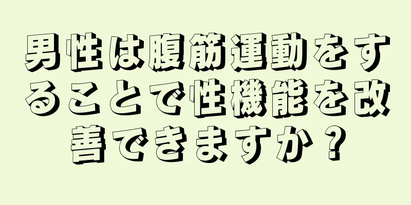 男性は腹筋運動をすることで性機能を改善できますか？