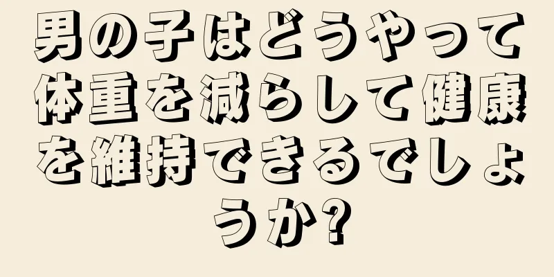 男の子はどうやって体重を減らして健康を維持できるでしょうか?