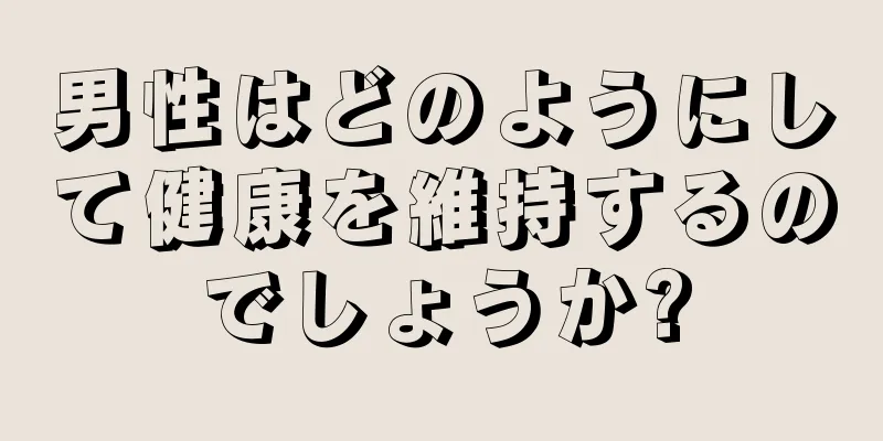 男性はどのようにして健康を維持するのでしょうか?