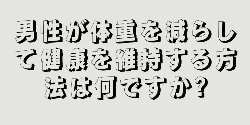 男性が体重を減らして健康を維持する方法は何ですか?