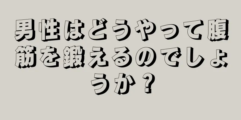 男性はどうやって腹筋を鍛えるのでしょうか？