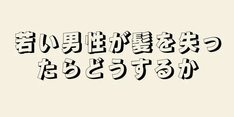 若い男性が髪を失ったらどうするか