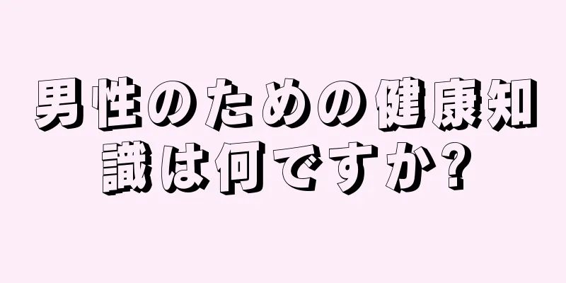 男性のための健康知識は何ですか?