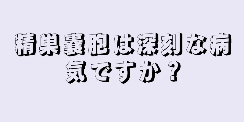 精巣嚢胞は深刻な病気ですか？