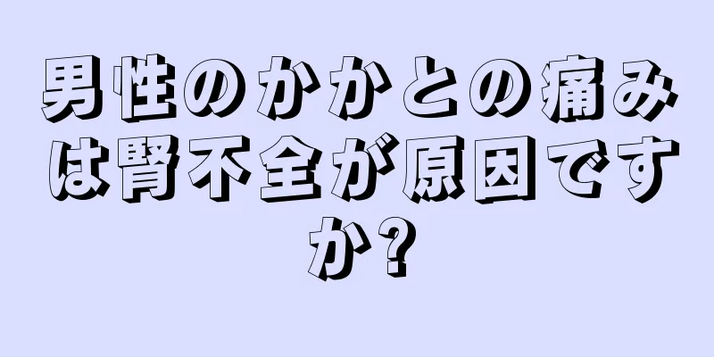 男性のかかとの痛みは腎不全が原因ですか?