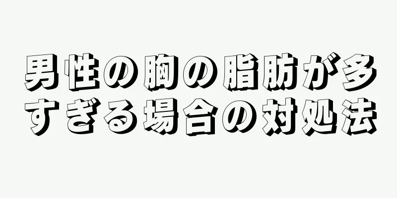 男性の胸の脂肪が多すぎる場合の対処法