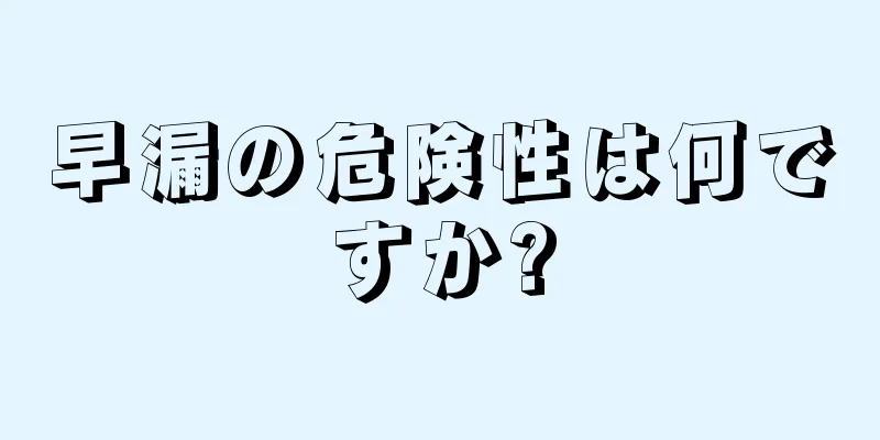 早漏の危険性は何ですか?