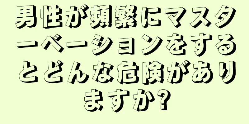 男性が頻繁にマスターベーションをするとどんな危険がありますか?