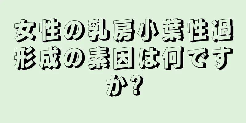 女性の乳房小葉性過形成の素因は何ですか?